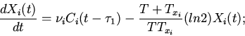 \begin{displaymath}
\frac{dX_{i}(t)}{dt}=\nu_{i}C_{i}(t-\tau_{1})-
\frac{T+T_{x_{i}}}{TT_{x_{i}}}(ln2)X_{i}(t);
\end{displaymath}