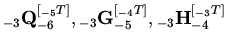 ${}_{ - 3}{\rm {\bf Q}}_{ - 6} ^{[{}_{ -
5}T]},{}_{ - 3}{\rm {\bf G}}_{ - 5} ^{[{}_{ - 4}T]},{}_{ - 3}{\rm {\bf H}}_{
- 4} ^{[{}_{ - 3}T]}$