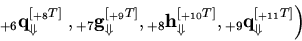 \begin{displaymath}
{}_{ + 6}{\rm {\bf q}}_{ \Downarrow} ^{[{}_{ + 8}T]}\left. {...
...}_{ + 9}{\rm {\bf q}}_{ \Downarrow} ^{[{}_{ + 11}T]}}
\right)
\end{displaymath}