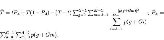 \begin{displaymath}
\bar{T}=tP_A+T(1-P_A)-(T-t)\sum_{g=0}^{G-1}\sum_{m=A-1}^{M...
...-1}p(g+Gi)}, \
P_A=\sum_{g=0}^{G-1}\sum_{m=0}^{A-2}p(g+Gm).
\end{displaymath}