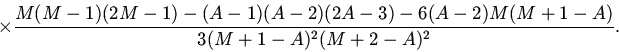 \begin{displaymath}
\times\frac{M(M-1)(2M-1)-(A-1)(A-2)(2A-3)-6(A-2)M(M+1-A)}
{3(M+1-A)^2(M+2-A)^2}.
\end{displaymath}