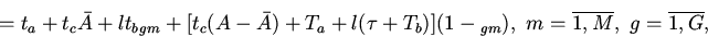 \begin{displaymath}
=t_a+t_c\bar{A}+lt_b_{gm}+[t_c(A-\bar{A})+T_a+l(\tau+T_b)](1-_{gm}), \
m=\overline{1,M}, \ g=\overline{1,G},
\end{displaymath}