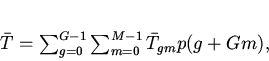 \begin{displaymath}
\bar{T}=\sum_{g=0}^{G-1}\sum_{m=0}^{M-1}\bar{T}_{gm}p(g+Gm),
\end{displaymath}