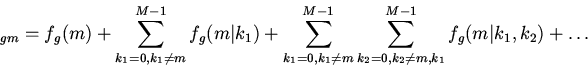 \begin{displaymath}
_{gm}=f_g(m)+\sum_{k_1=0,k_1\ne m}^{M-1}f_g(m\vert k_1)+\s...
...1}
\sum_{k_2=0,k_2\ne m,k_1}^{M-1}f_g(m\vert k_1,k_2)+\ldots
\end{displaymath}