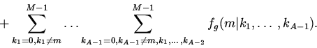 \begin{displaymath}
+\sum_{k_1=0,k_1\ne m}^{M-1}\ldots
\sum_{k_{A-1}=0,k_{A-1}\ne m,k_1,\ldots,k_{A-2}}^{M-1}
f_g(m\vert k_1,\ldots,k_{A-1}).
\end{displaymath}