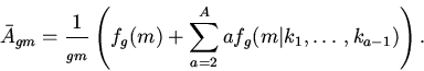 \begin{displaymath}
\bar{A}_{gm}=\frac{1}{_{gm}}\left(f_g(m)+
\sum_{a=2}^{A}af_{g}(m\vert k_1,\ldots,k_{a-1})\right).
\end{displaymath}