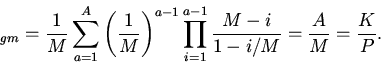 \begin{displaymath}
_{gm}=\frac{1}{M}\sum_{a=1}^{A}\left(\frac{1}{M}\right)^{a...
...\prod_{i=1}^{a-1}
\frac{M-i}{1-i/M}=\frac{A}{M}=\frac{K}{P}.
\end{displaymath}