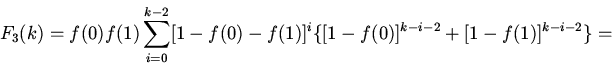 \begin{displaymath}
F_3(k)=f(0)f(1)\sum_{i=0}^{k-2}
[1-f(0)-f(1)]^i\{[1-f(0)]^{k-i-2}+[1-f(1)]^{k-i-2}\}=
\end{displaymath}
