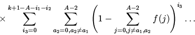 \begin{displaymath}
\times\sum_{i_3=0}^{k+1-A-i_1-i_2}\sum_{a_2=0,a_2\ne a_1}^{...
...\left(1-\sum_{j=0,j\ne a_1,a_2}^{A-2}f(j)\right)^{i_3}\ldots
\end{displaymath}