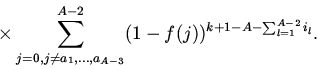 \begin{displaymath}
\times
\sum_{j=0,j\ne a_1,...,a_{A-3}}^{A-2}(1-f(j))^{k+1-A-\sum_{l=1}^{A-2}i_l}.
\end{displaymath}