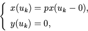 \begin{displaymath}
\left\{
\begin{array}{lcl}
x(u_{k}) = p x(u_{k} - 0), \\ [2mm]
y(u_{k}) = 0, \\
\end{array} \right.
\end{displaymath}