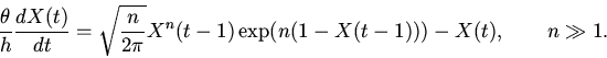 \begin{displaymath}
\frac{\theta}{h}\frac{dX(t)}{dt}=
\sqrt{\frac{n}{2\pi}}X^{n}(t-1)\exp(n(1-X(t-1)))-X(t),
\qquad n \gg 1.
\end{displaymath}