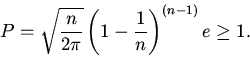 \begin{displaymath}
P=\sqrt{\frac{n}{2\pi}}\left(1-\frac{1}{n}\right)^{(n-1)}e\geq 1.
\end{displaymath}