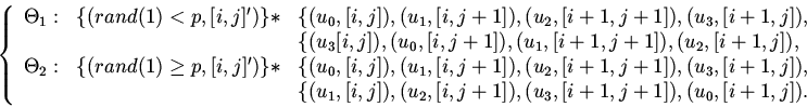 \begin{displaymath}
\left \{ \begin{array}{lll}
\Theta_1:& \{(rand(1)<p,[i,j]...
...), (u_3,[i+1,j+1]),
(u_0,[i+1,j]), \\
\end{array} \right.
\end{displaymath}