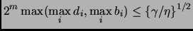 $\displaystyle 2^m \max(\max_i d_i, \max_i b_i) \leq \{\gamma/\eta\}^{1/2}
$