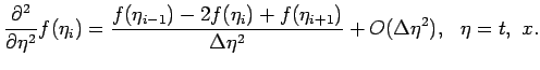 $\displaystyle \frac{\partial^2}{\partial \eta^2}f(\eta_i)=\frac{f(\eta_{i-1})-2f(\eta_i)+f(\eta_{i+1})}{\Delta \eta^2}+O(\Delta \eta^2), \ \ \eta = t, \ x.$